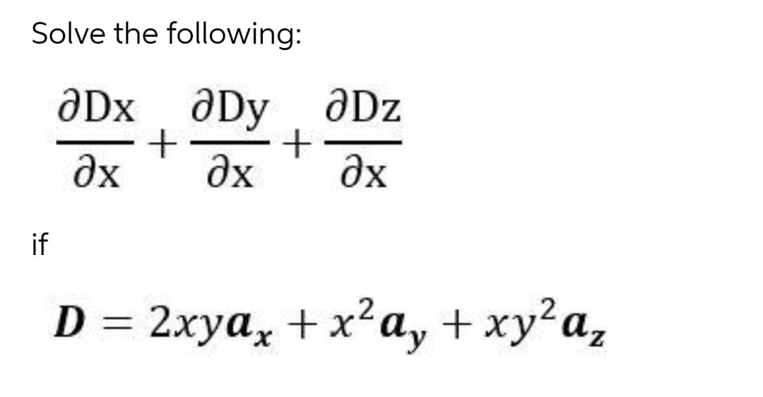 Solve the following:
aDx aDy ôDz
ƏDz
Əx
əx
Əx
if
D %3 2xya, + x?ay + ху?а,
X.
