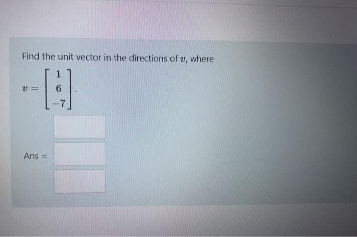 Find the unit vector in the directions of v, where
1
v =
-7
Ans
%3D
