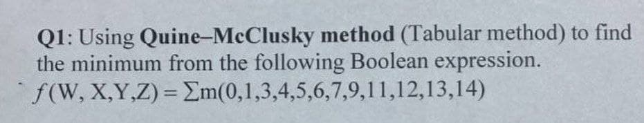 Q1: Using Quine-McClusky method (Tabular method) to find
the minimum from the following Boolean expression.
f(W, X,Y,Z) = Em(0,1,3,4,5,6,7,9,11,12,13,14)
II
