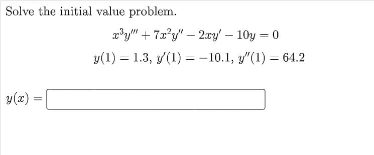 Solve the initial value problem.
y(x) =
=
x³y"" +7x²y" - 2xy' - 10y = 0
y(1) 1.3, y'(1) = -10.1, y"(1) = 64.2
=