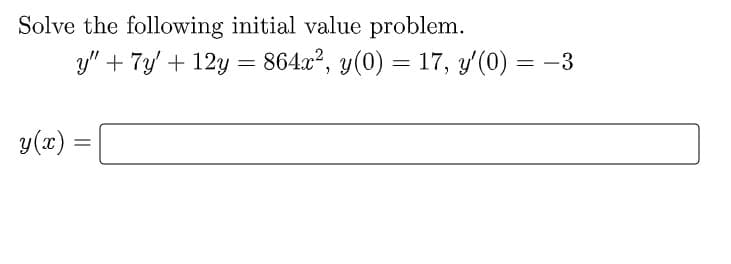 Solve the following initial value problem.
y" + 7y' +12y = 864x², y(0) = 17, y'(0) = -3
y(x) =
=