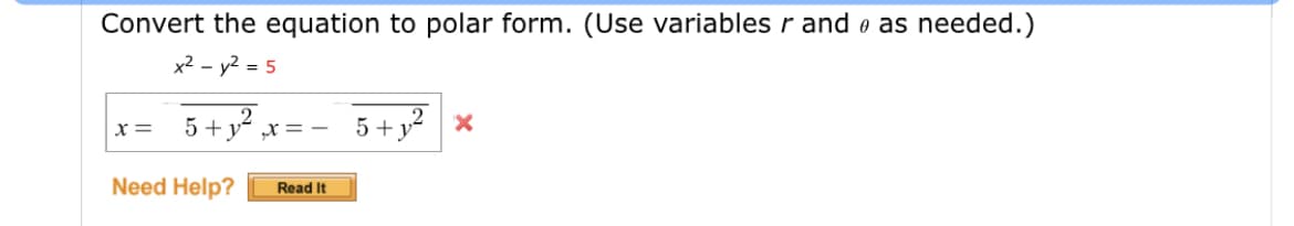 Convert the equation to polar form. (Use variables r and e as needed.)
x2 - y2 = 5
5 + v x= -
5 + y? x
x=
Need Help?
Read It
