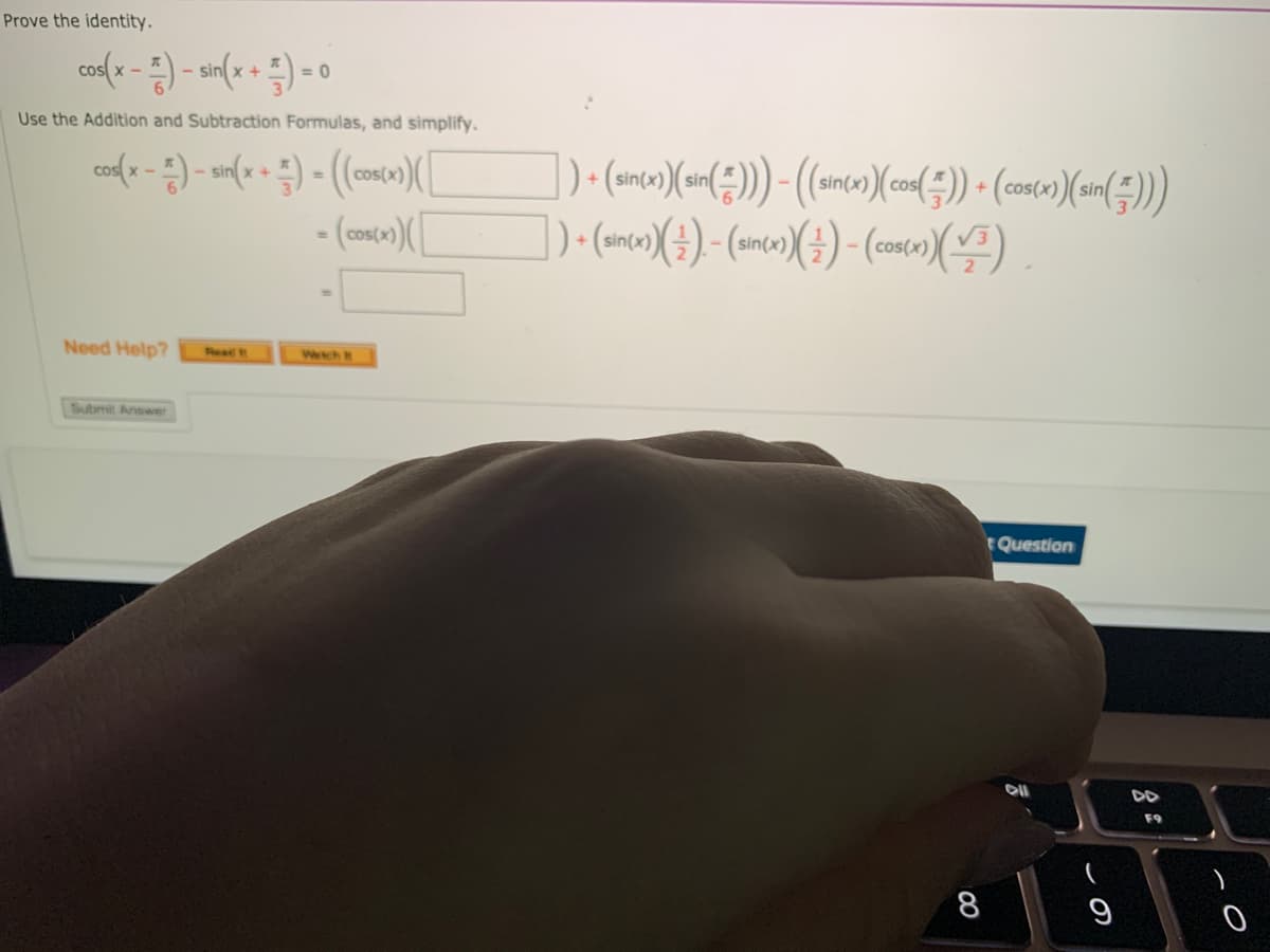 Prove the identity.
=D0
Use the Addition and Subtraction Formulas, and simplify.
sin
Need Help?
Reat
Wech t
Submit Answer
Question
DD
F9

