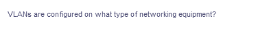 VLANS are configured on what type of networking equipment?
