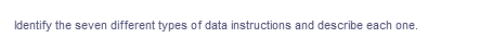 Identify the seven different types of data instructions and describe each one.
