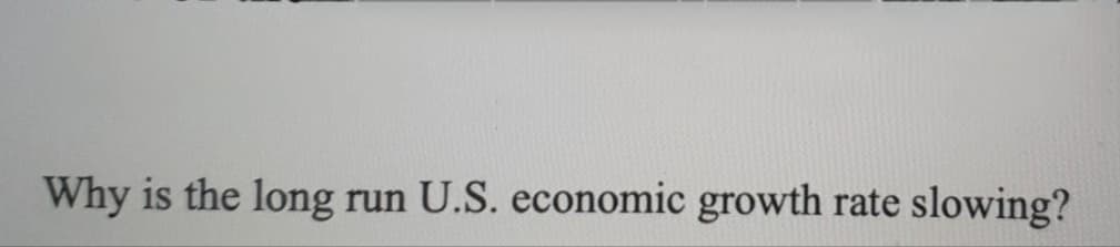 Why is the long run U.S. economic growth rate slowing?
