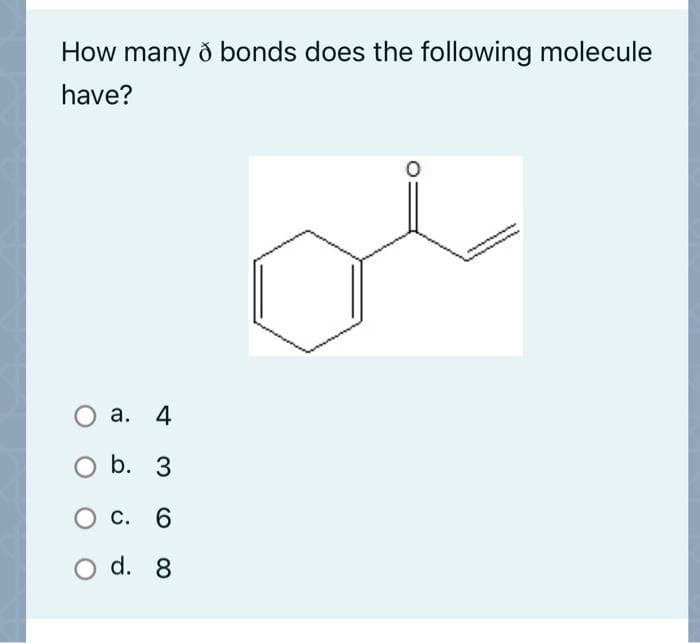 How many ð bonds does the following molecule
have?
O a.
а. 4
O b. 3
О с. 6
d. 8
