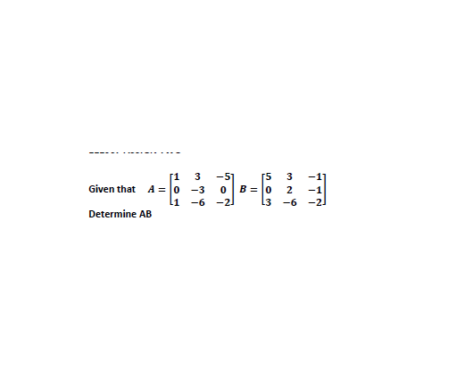 [1
A = 0
3
-5
[5
B = |0
13
3
Given that
-3
-1
L1
-6 -2
-6
-2
Determine AB
