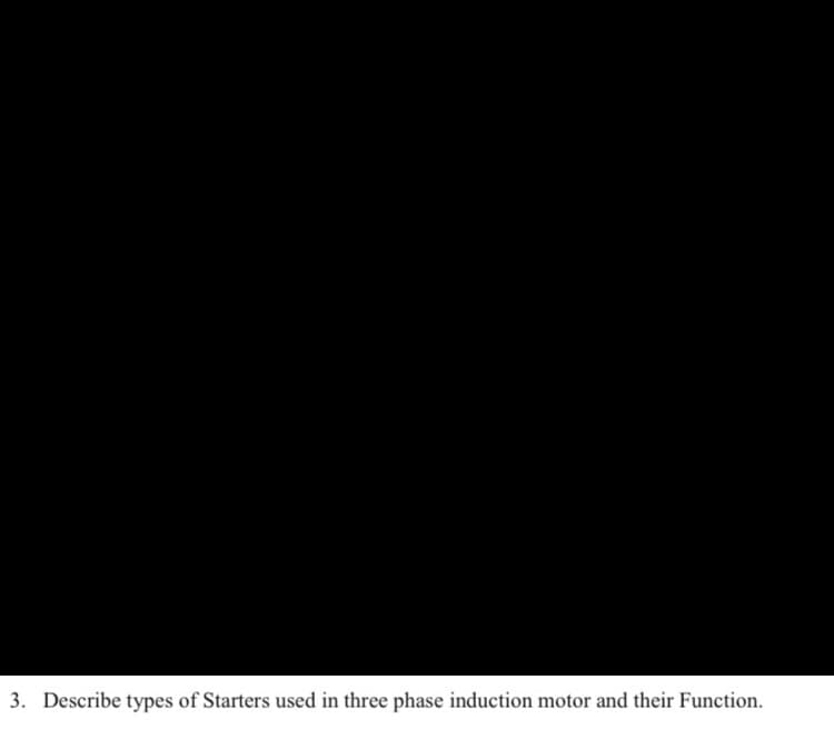 3. Describe types of Starters used in three phase induction motor and their Function.
