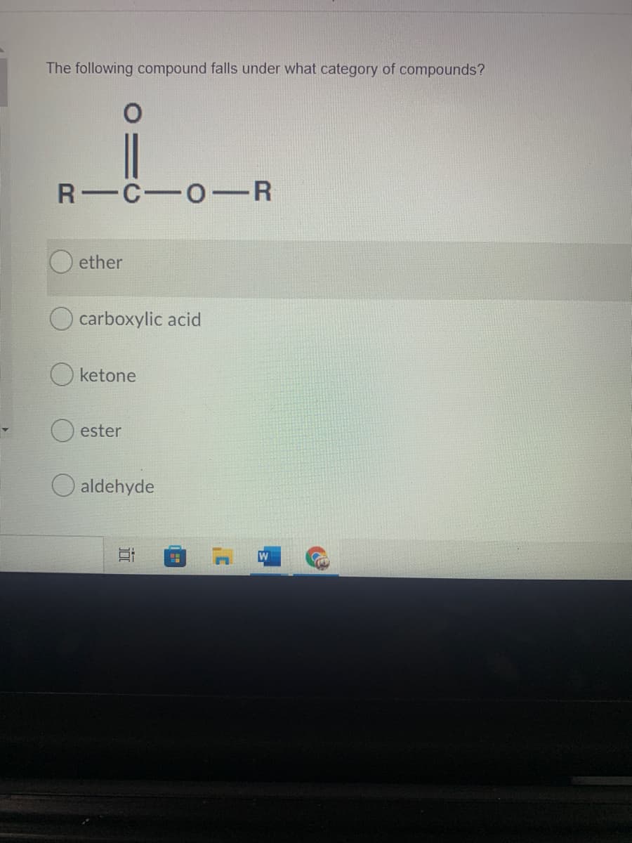 The following compound falls under what category of compounds?
R C-0-R
ether
carboxylic acid
ketone
ester
O aldehyde
W
