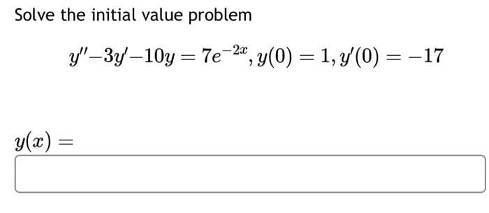 Solve the initial value problem
y"-3y'-10y
y(x)=
= 7e-2", y(0) = 1, y'(0) = -17