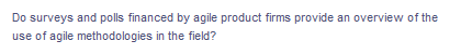 Do surveys and polls financed by agile product firms provide an overview of the
use of agile methodologies in the field?