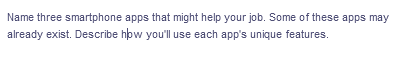 Name three smartphone apps that might help your job. Some of these apps may
already exist. Describe how you'll use each app's unique features.