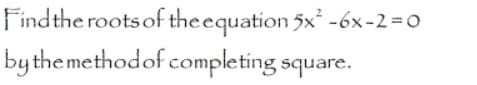 Findthe roots of the equation 5x -6x-2=0
bythemethodof completing square.
