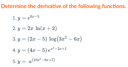 Determine the derivative of the following functions.
1. y = e9z-5
2. y = 2x In(x+2)
3. y = (2x – 5) log(3x² – 6x)
4. y = (4x – 5) e²² –2x+1
5. y = a(102²–8z+7)
