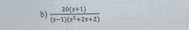 20(s+1)
(S-1)(s²+2s+2)
b).