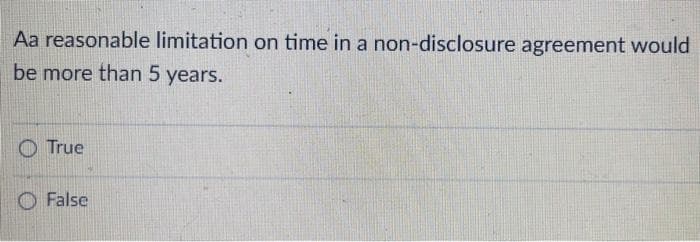 Aa reasonable limitation on time in a non-disclosure agreement would
be more than 5 years.
True
False