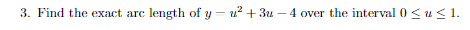 3. Find the exact arc length of y = u² + 3u – 4 over the interval 0 < u < 1.
