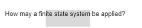 How may a finite state system be applied?
