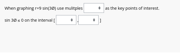 When graphing r=9 sin(30) use mulitples
sin 30 ≤ 0 on the interval [
<
as the key points of interest.