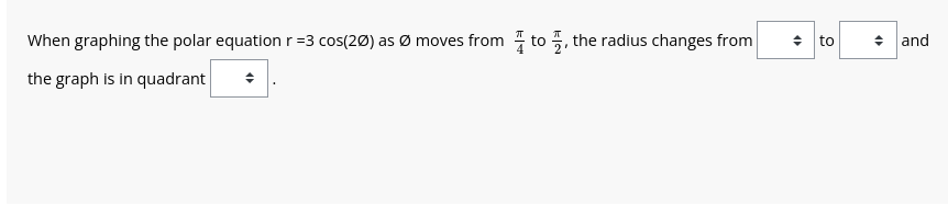 When graphing the polar equation r =3 cos(20) as Ø moves from to, the radius changes from ◆ to
the graph is in quadrant
+
◆ and