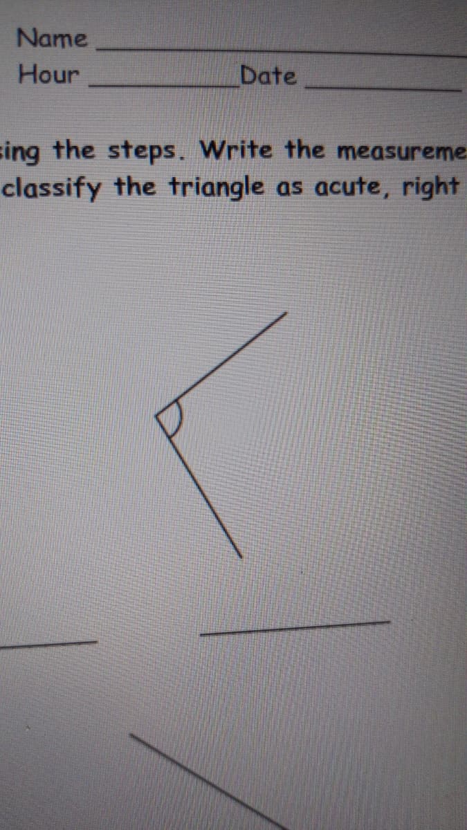 Name
Hour
Date
sing the steps. Write the measureme
classify the triangle as acute, right
