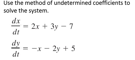 Use the method of undetermined coefficients to
solve the system.
dx
dt
dy
dt
=
2x + 3y - 7
= -x - 2y + 5