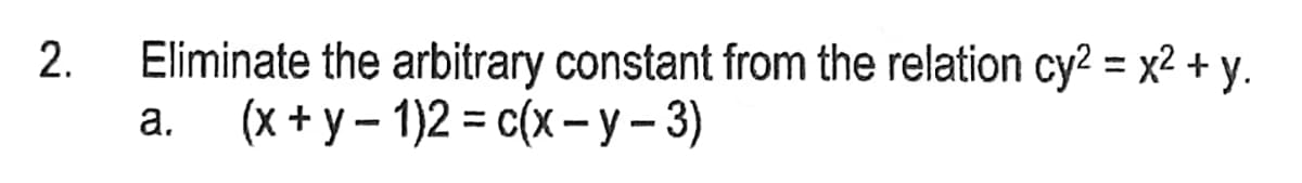 2.
Eliminate the arbitrary constant from the relation cy² = x² + y.
(x+y-1)2 = c(x-y-3)
a.