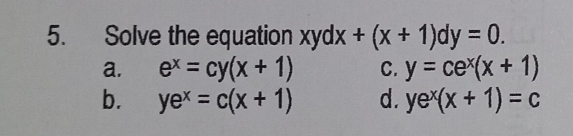 5.
Solve the equation xydx + (x + 1)dy = 0.
ex = cy(x + 1)
yex = c(x + 1)
c. y = cex(x + 1)
d. ye*(x + 1) = c
a.
b.