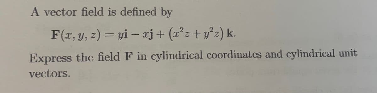 A vector field is defined by
F(x, y, z) = yi - xj + (x²z+y²z) k.
Express the field F in cylindrical coordinates and cylindrical unit
vectors.
1