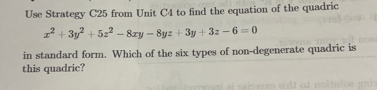 Use Strategy C25 from Unit C4 to find the equation of the quadric
x² + 3y² +5₂² - 8xy − 8yz+3y+3z-6=0
-
15 wens to
in standard form. Which of the six types of non-degenerate quadric is
this quadric?
TORD
caibano ens of nottle giv