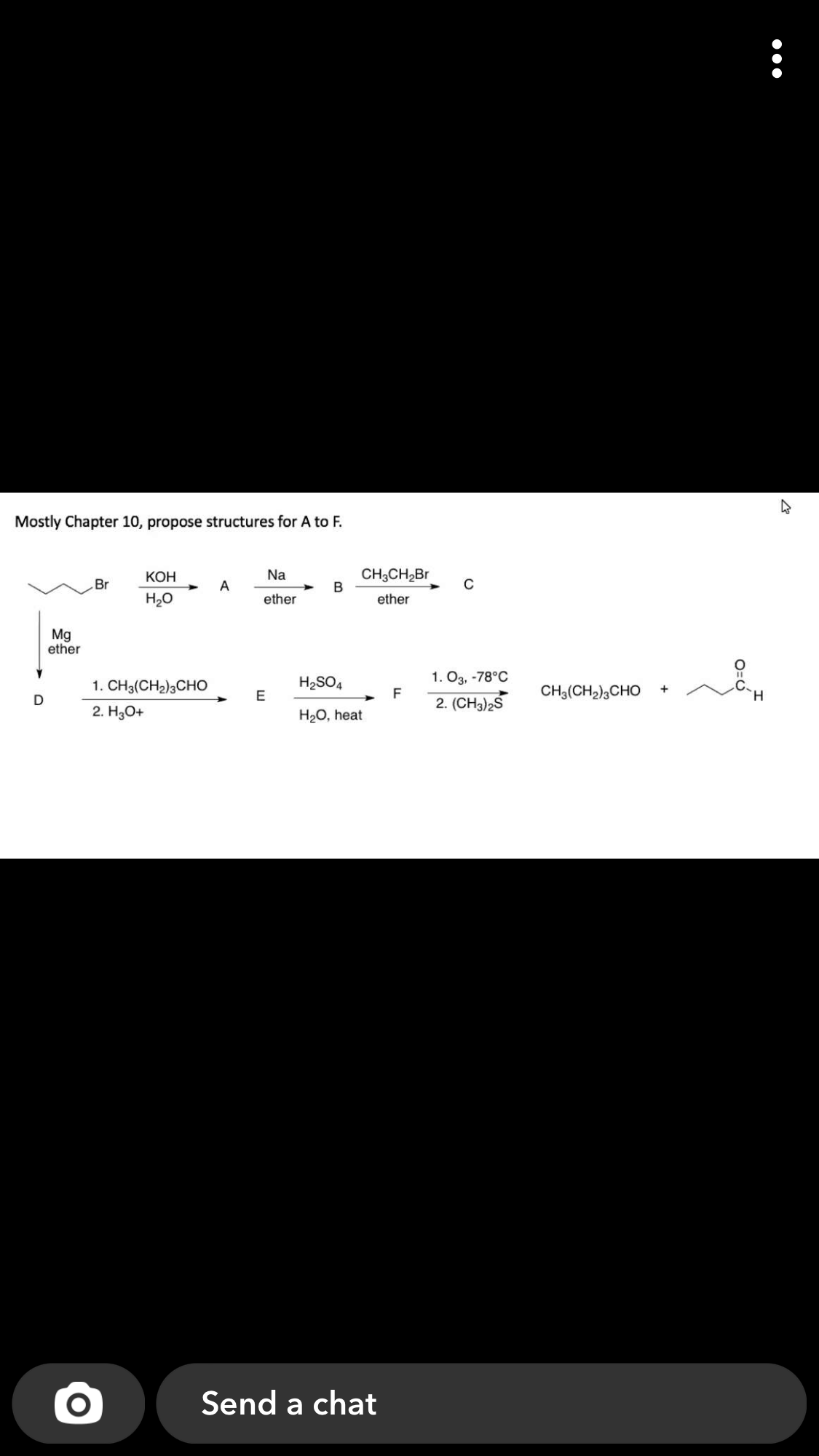 Mostly Chapter 10, propose structures for A to F.
CH;CH2BR
B
КОН
Na
Br
A
C
H20
ether
ether
Mg
ether
1. CH3(CH2)3CHO
H2SO4
1. O3, -78°C
CH3(CH2),CHO
+
F
2. (CH3)2S
2. H3O+
H2O, heat
Send a chat
