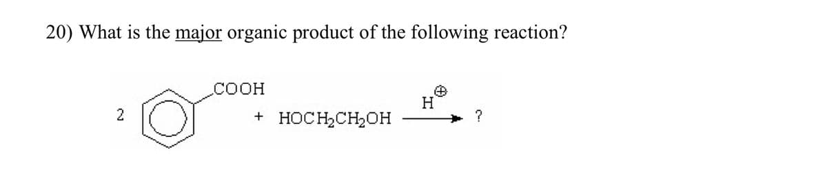 20) What is the major organic product of the following reaction?
2
COOH
+
HOCH₂CH₂OH
H
#
?