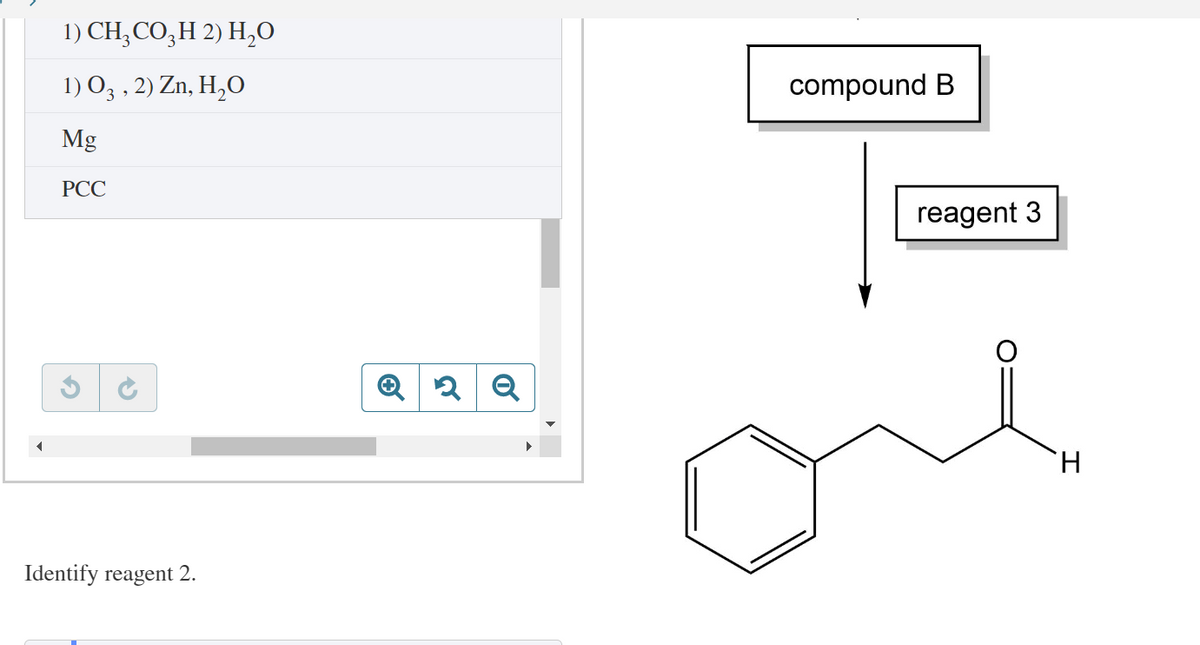 1) CH₂CO3H 2) H₂O
1) 03, 2) Zn, H₂O
Mg
PCC
Identify reagent 2.
Q2 Q
compound B
reagent 3
H