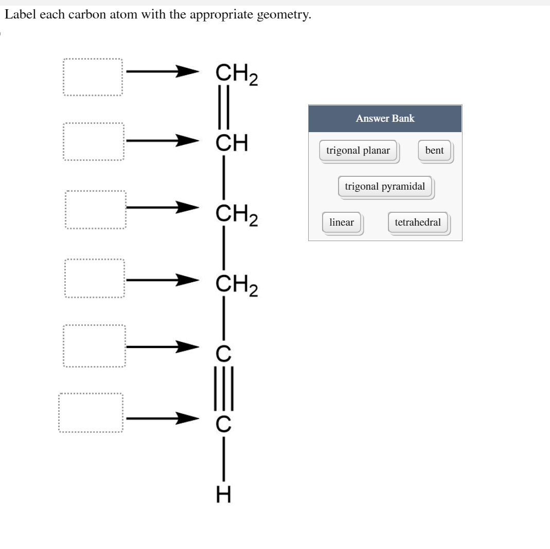 Label each carbon atom with the appropriate geometry.
CH₂
§_§_§_§.
CH₂
CH₂
C
-I
H
Answer Bank
trigonal planar
linear
bent
trigonal pyramidal
tetrahedral