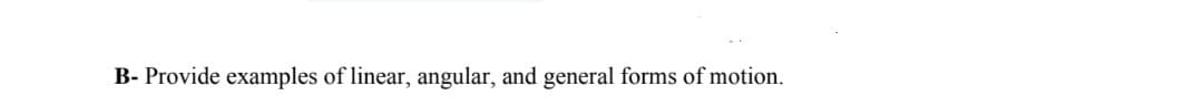 B- Provide examples of linear, angular, and general forms of motion.
