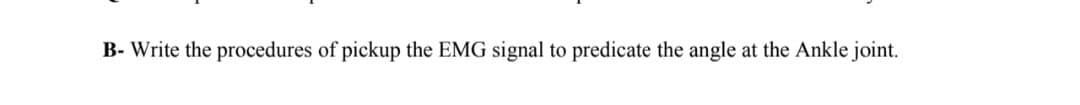 B- Write the procedures of pickup the EMG signal to predicate the angle at the Ankle joint.
