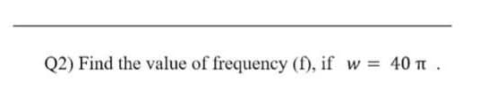 Q2) Find the value of frequency (f), if w = 40 T .
