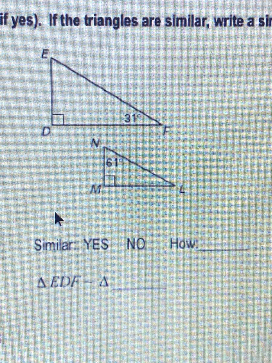 if yes). If the triangles are similar, write a sin
31
D.
61
Similar YES NO
How:
A EDF~ A
