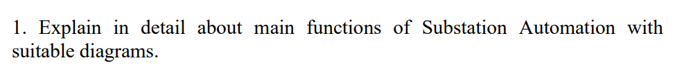 1. Explain in detail about main functions of Substation Automation with
suitable diagrams.
