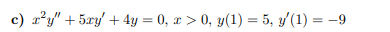 c) x²y" + 5xy + 4y = 0, x > 0, y(1) = 5, y(1) = -9