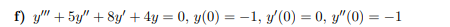 f) y"" + 5y" + 8y + 4y = 0, y(0) = -1, y'(0) = 0, y"(0) = -1