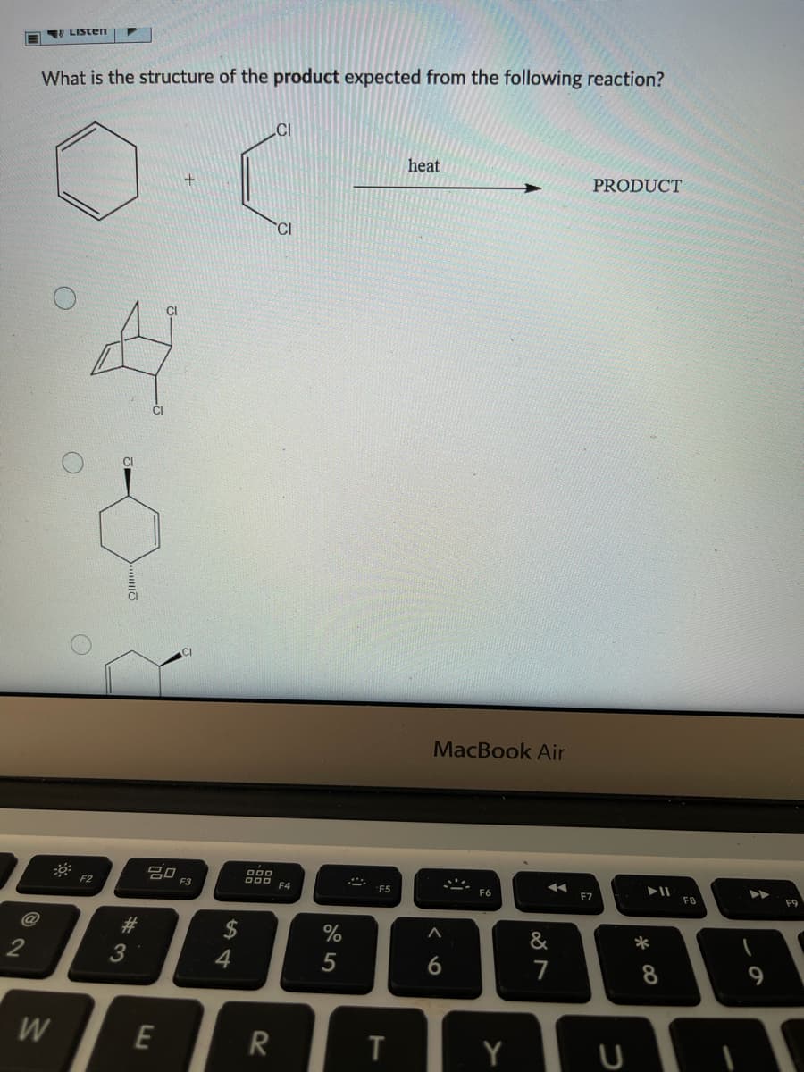 V LISten
What is the structure of the product expected from the following reaction?
.CI
heat
PRODUCT
CI
CI
MacBook Air
吕0
F3
D00
D00 F4
ト
F2
F5
F6
F7
FB
F9
@
23
24
&
*
2
3
4
5
7
W
E
く0
