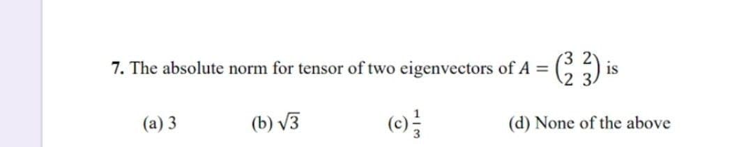 7. The absolute norm for tensor of two eigenvectors of A =
(a) 3
(33)
(d) None of the above
(b) √3