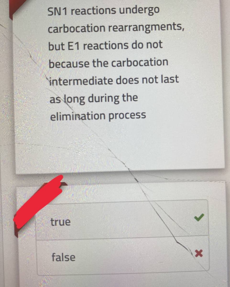 SN1 reactions undergo
carbocation rearrangments,
but E1 reactions do not
because the carbocation
intermediate does not last
as long during the
elimination process
true
false
