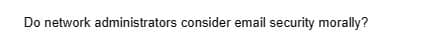 Do network administrators consider email security morally?