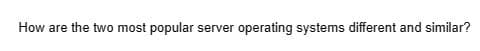 How are the two most popular server operating systems different and similar?