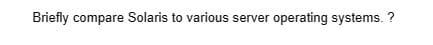 Briefly compare Solaris to various server operating systems. ?