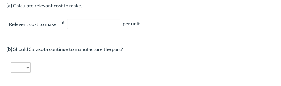 (a) Calculate relevant cost to make.
Relevent cost to make $
per unit
(b) Should Sarasota continue to manufacture the part?
