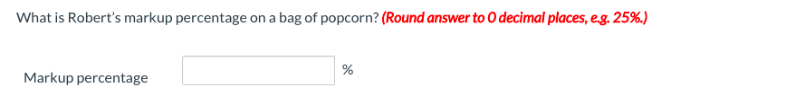 What is Robert's markup percentage on a bag of popcorn? (Round answer to O decimal places, e.g. 25%.)
%
Markup percentage
